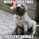 Merry Christmas all of you | MERRY CHRISTMAS; YOU FILTHY ANIMALS | image tagged in dirty dog | made w/ Imgflip meme maker