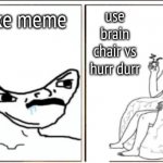 lel | use drake meme; use brain chair vs hurr durr | image tagged in brain chair vs hurr durr | made w/ Imgflip meme maker