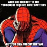 Sad Spiderman | WHEN YOU FIND OUT THE TOY YOU BOUGHT REQUIRES THREE BATTERIES BUT YOU ONLY PURCHASED TWO. | image tagged in memes,sad spiderman,spiderman | made w/ Imgflip meme maker