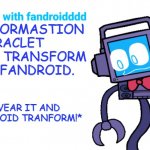 fandroid transformastion braclet. | TRANSFORMASTION BRACLET LET YOU TRANSFORM IN TO FANDROID. JUST WEAR IT AND SAY*FANDROID TRANFORM!* | image tagged in fun facts with fandroid | made w/ Imgflip meme maker