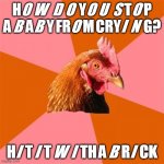 Anti Joke Chicken | HOW DO YOU STOP A BABY FROM CRYING? HIT IT WITH A BRICK | image tagged in memes,anti joke chicken | made w/ Imgflip meme maker