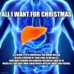 Thekeyexchange@icloud.com | ALL I WANT FOR CHRISTMAS; IS A BLOOD TYPE O COMPATIBLE LIVE DONOR WILLING TO GIVE A PORTION OF THEIR LIVER TO ME AND LET THEIR BODY REGROW THE REMOVED PORTION IN A MATTER OF WEEKS SO I CAN ENJOY MORE CHRISTMASES WITH MY FAMILY AND FRIENDS. | image tagged in all i want for christmas | made w/ Imgflip meme maker