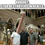 Long Neck | NOBODY:
STAR DESTROYERS IN REBELS: | image tagged in long neck | made w/ Imgflip meme maker