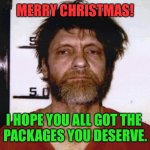 You didn't cut down any trees, did you? | MERRY CHRISTMAS! I HOPE YOU ALL GOT THE 
PACKAGES YOU DESERVE. | image tagged in unabomber ted kaczynski | made w/ Imgflip meme maker