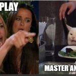 woman yelling at cat without white top | LET'S PLAY; MASTER AND SERVANT | image tagged in woman yelling at cat without white top | made w/ Imgflip meme maker