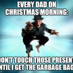 Dad on Christmas Morning | EVERY DAD ON CHRISTMAS MORNING:; "DON'T TOUCH THOSE PRESENTS UNTIL I GET THE GARBAGE BAG!" | image tagged in attack,dad,christmas,presents,christmas morning | made w/ Imgflip meme maker