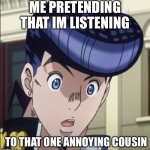 Image Title | ME PRETENDING THAT IM LISTENING; TO THAT ONE ANNOYING COUSIN | image tagged in josuke,cousin | made w/ Imgflip meme maker