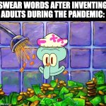 Bruh... | SWEAR WORDS AFTER INVENTING ADULTS DURING THE PANDEMIC: | image tagged in money bath | made w/ Imgflip meme maker