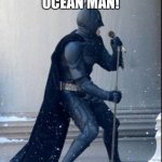 Batman sings ocean man | OCEAN MAN! | image tagged in singing batman | made w/ Imgflip meme maker
