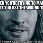 Faramir | WHEN YOU'RE TRYING TO MAKE A MEME BUT YOU USE THE WRONG TEMPLATE | image tagged in faramir,i guess,joke,comedy,meme | made w/ Imgflip meme maker