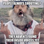 homeless flip off | WHY ARE HOMELESS PEOPLE ALWAYS SHOUTING? THEY HAVEN’T FOUND THEIR INSIDE VOICES YET. | image tagged in homeless flip off,homeless | made w/ Imgflip meme maker