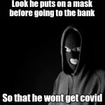 Such a good person | Look he puts on a mask before going to the bank; So that he wont get covid | image tagged in criminal,funny,funny memes | made w/ Imgflip meme maker