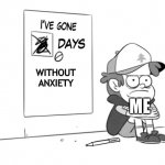 Me in a nutshell | WITHOUT 
ANXIETY; ME | image tagged in dipper has gone 0 days without x | made w/ Imgflip meme maker