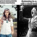 Ever thought about it? | Swimming in an ocean probably with countless dead bodies Swimming in a pool with a dead body in it | image tagged in hippie hitler | made w/ Imgflip meme maker