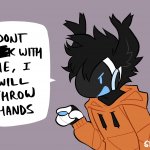 Don't fuck with me I will throw hands