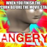 why so many ads | WHEN YOU FINISH THE POPCORN BEFORE THE MOVIE STARTS | image tagged in surreal angery | made w/ Imgflip meme maker