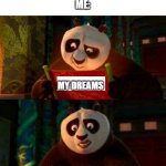 i have no dreams | SOMEONE:EVERY DREAM HAS MEANING
ME:; MY DREAMS | image tagged in kung fu panda it s blank,memes,funny,oh wow are you actually reading these tags,dreams | made w/ Imgflip meme maker