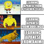 Imagine learning Japanese JUST to watch anime without sub or dub | LEARNING JAPANESE FROM A TEACHER/CLASS LEARNING JAPANESE FROM DUOLINGO LEARNING JAPANESE FROM ANIME | image tagged in increasingly buff spongebob w/anime | made w/ Imgflip meme maker