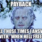 Payback | PAYBACK FOR ALL THOSE TIMES I ANSWERED MY KIDS WITH,”WHEN HELL FREEZES OVER” | image tagged in the shining winter | made w/ Imgflip meme maker