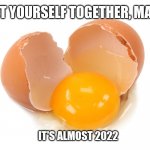 Happy New Year? | GET YOURSELF TOGETHER, MAN; IT'S ALMOST 2022 | image tagged in broken egg,back to the future,reality can be whatever i want | made w/ Imgflip meme maker