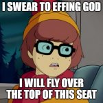 Pedantic Velma | I SWEAR TO EFFING GOD; I WILL FLY OVER THE TOP OF THIS SEAT | image tagged in pedantic velma | made w/ Imgflip meme maker