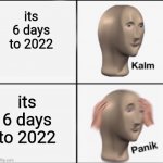 very clever title | its 6 days to 2022 its 6 days to 2022 | image tagged in kalm panik,memes,2022 | made w/ Imgflip meme maker
