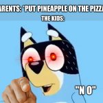 P I N E A P P L E | PARENTS: *PUT PINEAPPLE ON THE PIZZA*; THE KIDS:; "N O" | image tagged in bandit | made w/ Imgflip meme maker