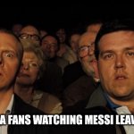 Messi Why?!?! | BARCELONA FANS WATCHING MESSI LEAVE FOR PSG | image tagged in hot fuzz theatre | made w/ Imgflip meme maker