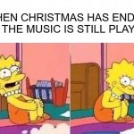 Lisa Simpson | WHEN CHRISTMAS HAS ENDED BUT THE MUSIC IS STILL PLAYING. | image tagged in lisa simpson | made w/ Imgflip meme maker