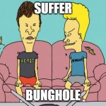 Beavis and Butthead | SUFFER; BUNGHOLE | image tagged in beavis and butthead | made w/ Imgflip meme maker