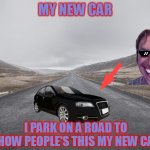 Car Style like a human | MY NEW CAR; I PARK ON A ROAD TO SHOW PEOPLE'S THIS MY NEW CAR | image tagged in community,new car,car memes,funny car memes | made w/ Imgflip meme maker