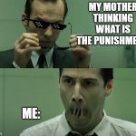 the punishment | MY MOTHER THINKING WHAT IS THE PUNISHMENT; ME: | image tagged in what good is a phone call if you are unable to speak | made w/ Imgflip meme maker