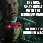 The wage | THE FACE OF AN ADULT WITH THE MINIMUM WAGE; ME WITH THE MINIMUM WAGE | image tagged in why mr anderson | made w/ Imgflip meme maker