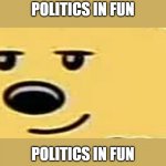 Politics in Fun | POLITICS IN FUN; POLITICS IN FUN | image tagged in wubbzy smug,politics | made w/ Imgflip meme maker