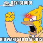 im posting this in the cats category, though i does not include cats | HEY! CLOUD! MY KID WANTS TO PLAY OUTSIDE! | image tagged in old man yells at cloud | made w/ Imgflip meme maker