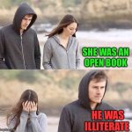 Walk away | SHE WAS AN 
OPEN BOOK; HE WAS ILLITERATE | image tagged in walk away,aint nobody got time for that,memes,what if i told you,first world problems,clueless | made w/ Imgflip meme maker