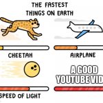 Fastest thing on earth | A GOOD YOUTUBE VIDEO | image tagged in fastest thing on earth | made w/ Imgflip meme maker
