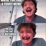 I never realize until it's too late | WHEN YOU FIND A FUNNY MEME; YOU SEE THE TIK TOK WATERMARK | image tagged in pedro pascal | made w/ Imgflip meme maker