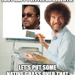 Matthew Thompson | ”WE DON'T MAKE MISTAKES, JUST HAPPY LITTLE ACCIDENTS. LET'S PUT SOME NATIVE GRASS OVER THAT AND TURN IT INTO A MEADOW! | image tagged in happy little accidents,matthew thompson,idiot,reynolds community college | made w/ Imgflip meme maker