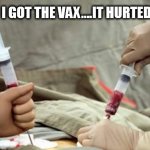 Vax | I GOT THE VAX....IT HURTED | image tagged in vax | made w/ Imgflip meme maker