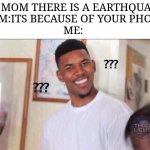 "iTs bEcAuSe oF YOuR pHOnE" | ME:MOM THERE IS A EARTHQUAKE
MOM:ITS BECAUSE OF YOUR PHONE
ME: | image tagged in black guy confused,cell phone | made w/ Imgflip meme maker