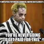 Lori Lightfoot Beetlejuice | CHICAGO CITY EMPLOYEES PAYCHECKS BOUNCED, MAYOR BEETLEJUICE'S RESPONSE IS: "YOU'RE NEVER GOING TO GET PAID FOR THIS" | image tagged in lori lightfoot beetlejuice | made w/ Imgflip meme maker