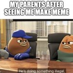 my mother told it was illegal and it took me 1 whole day to explain | MY PARENTS AFTER SEEING ME MAKE MEME | image tagged in he's doing something illegal,illegal,memes,funny,oh wow are you actually reading these tags,stop reading the tags | made w/ Imgflip meme maker