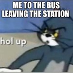 I had a idea…then lost it…I’m sorry | ME TO THE BUS LEAVING THE STATION | image tagged in hol up | made w/ Imgflip meme maker