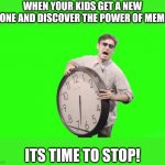 The power of the internet in the hands of children | WHEN YOUR KIDS GET A NEW PHONE AND DISCOVER THE POWER OF MEMES. ITS TIME TO STOP! | image tagged in its time to stop | made w/ Imgflip meme maker