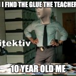 Stonks Ditektiv | WHEN I FIND THE GLUE THE TEACHER LOST; 10 YEAR OLD ME | image tagged in stonks ditektiv | made w/ Imgflip meme maker