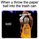Kobi Meme Man | When u throw the paper ball into the trash can; ALL SCHOOL KIDS | image tagged in kobi meme man | made w/ Imgflip meme maker