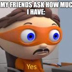 No seriously, I have an entire folder of memes | ME WHEN MY FRIENDS ASK HOW MUCH MEMES 
I HAVE: | image tagged in protegent yes | made w/ Imgflip meme maker