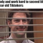 I hate Tiktok | "Study and work hard to suceed life"

8 year old Tiktokers: | image tagged in jim halpert smirking | made w/ Imgflip meme maker