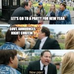 Happy New year | LET'S GO TO A PARTY FOR NEW YEAR; GOVT. ANNOUNCES NIGHT CURFEW | image tagged in new plan | made w/ Imgflip meme maker
